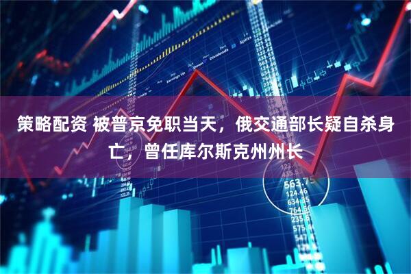 策略配资 被普京免职当天，俄交通部长疑自杀身亡，曾任库尔斯克州州长