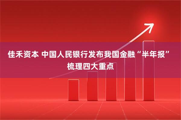 佳禾资本 中国人民银行发布我国金融“半年报” 梳理四大重点