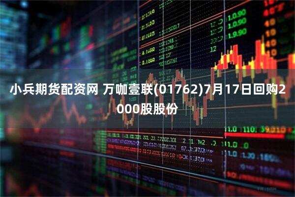 小兵期货配资网 万咖壹联(01762)7月17日回购2000股股份