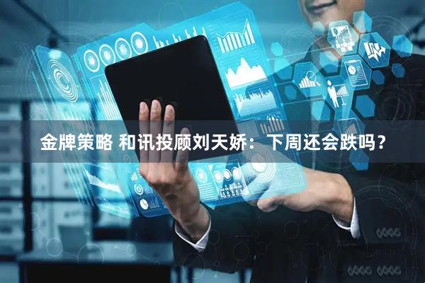金牌策略 和讯投顾刘天娇：下周还会跌吗？