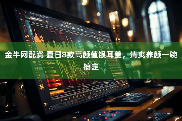 金牛网配资 夏日8款高颜值银耳羹，清爽养颜一碗搞定